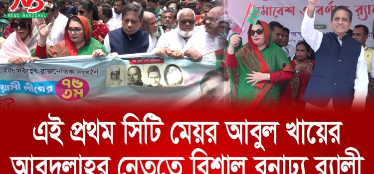 এই প্রথম সিটি মেয়র আবুল খায়ের আবদুল্লাহর নেতৃত্বে বিশাল বনাঢ্য র‌্যালী (ভিডিও)